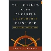 The World Most Powerful Leadership Principle: How to Become a Servant Leader by James C. Hunter